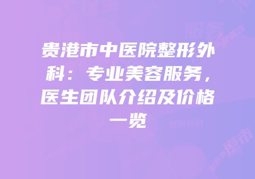 贵港市中医院整形外科：专业美容服务，医生团队介绍及价格一览