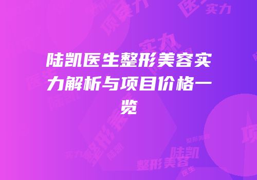 陆凯医生整形美容实力解析与项目价格一览