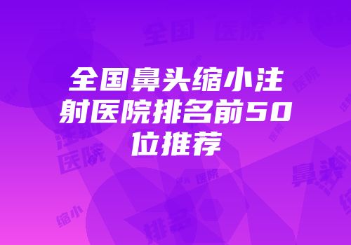 全国鼻头缩小注射医院排名前50位推荐
