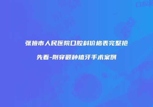 张掖市人民医院口腔科价格表完整抢先看-附穿颧种植牙手术案例
