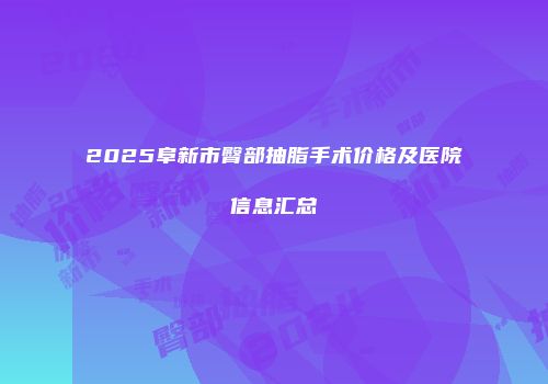 2025阜新市臀部抽脂手术价格及医院信息汇总