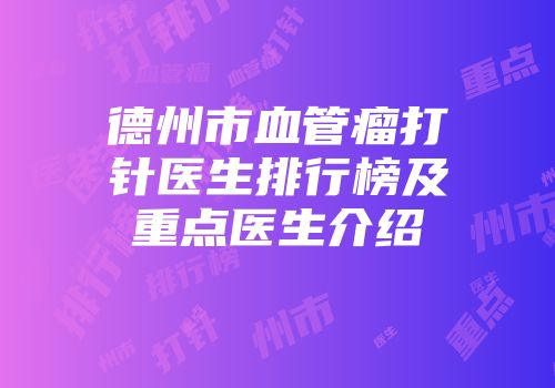 德州市血管瘤打针医生排行榜及重点医生介绍