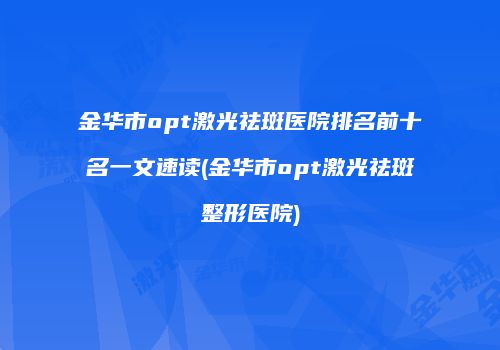 金华市opt激光祛斑医院排名前十名一文速读(金华市opt激光祛斑整形医院)