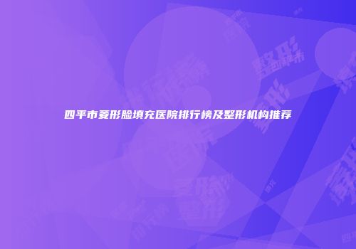 四平市菱形脸填充医院排行榜及整形机构推荐