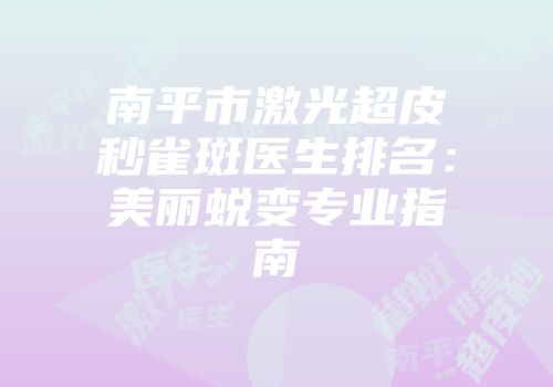 南平市激光超皮秒雀斑医生排名：美丽蜕变专业指南