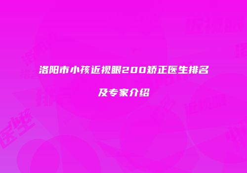 洛阳市小孩近视眼200矫正医生排名及专家介绍