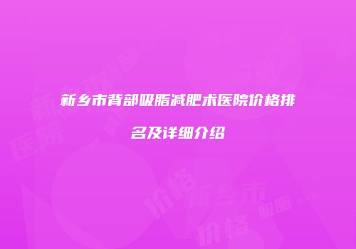 新乡市背部吸脂减肥术医院价格排名及详细介绍