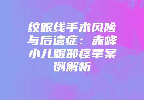 纹眼线手术风险与后遗症：赤峰小儿眼部痉挛案例解析