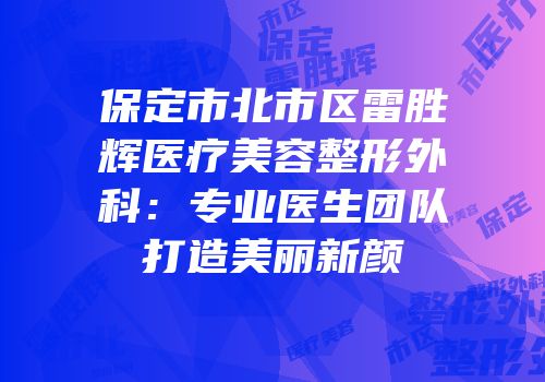 保定市北市区雷胜辉医疗美容整形外科：专业医生团队打造美丽新颜