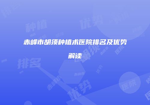 赤峰市胡须种植术医院排名及优势解读