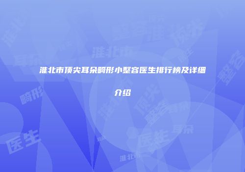 淮北市顶尖耳朵畸形小整容医生排行榜及详细介绍