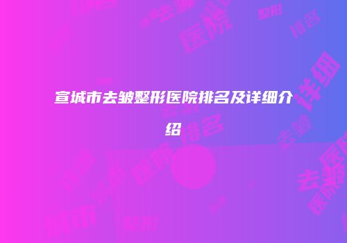 宣城市去皱整形医院排名及详细介绍