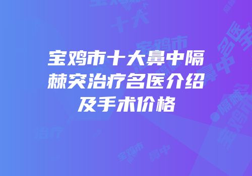 宝鸡市十大鼻中隔棘突治疗名医介绍及手术价格