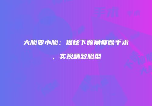 大脸变小脸：揭秘下颌角瘦脸手术，实现精致脸型