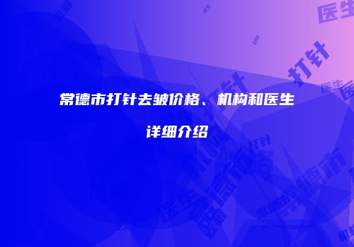 常德市打针去皱价格、机构和医生详细介绍