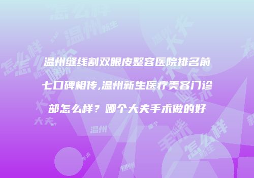 温州缝线割双眼皮整容医院排名前七口碑相传,温州新生医疗美容门诊部怎么样？哪个大夫手术做的好