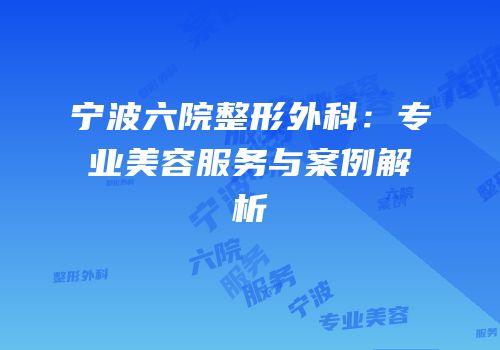 宁波六院整形外科：专业美容服务与案例解析