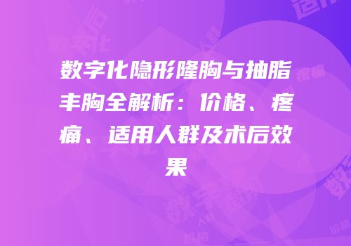 数字化隐形隆胸与抽脂丰胸全解析：价格、疼痛、适用人群及术后效果
