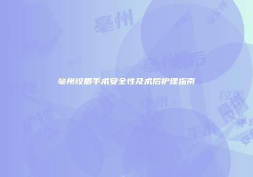 亳州纹眉手术安全性及术后护理指南