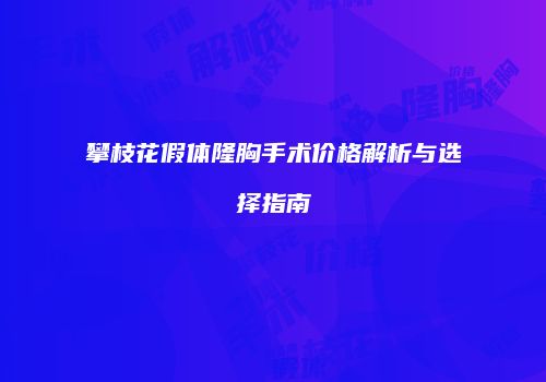 攀枝花假体隆胸手术价格解析与选择指南