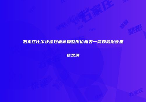 石家庄比尔快速划痕修复整形价格表一同预览附去黑痣案例