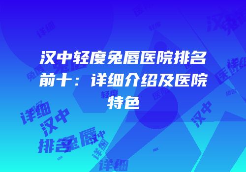 汉中轻度兔唇医院排名前十：详细介绍及医院特色