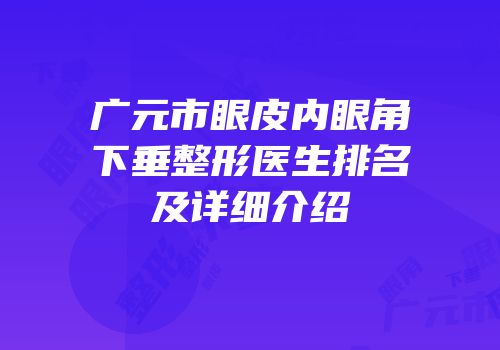 广元市眼皮内眼角下垂整形医生排名及详细介绍