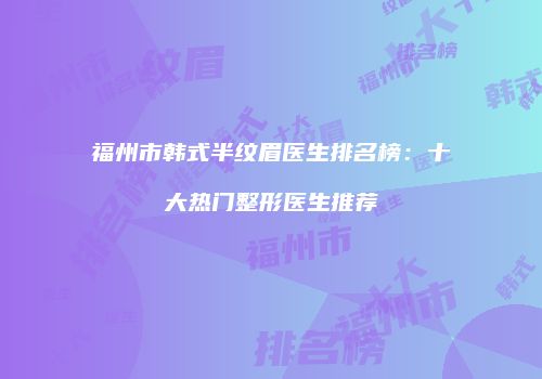 福州市韩式半纹眉医生排名榜：十大热门整形医生推荐