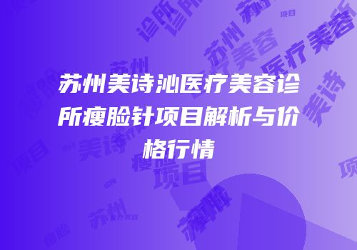 苏州美诗沁医疗美容诊所瘦脸针项目解析与价格行情