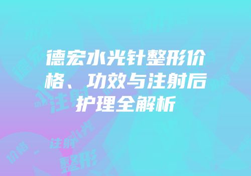 德宏水光针整形价格、功效与注射后护理全解析