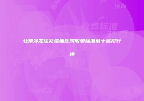 北京冷冻法祛痘疤医院收费标准前十名排行榜