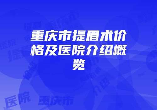 重庆市提眉术价格及医院介绍概览
