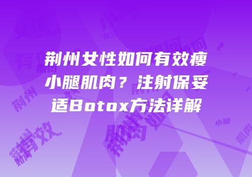 荆州女性如何有效瘦小腿肌肉？注射保妥适Botox方法详解