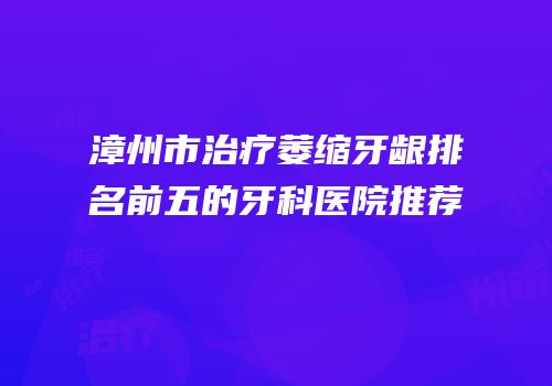 漳州市治疗萎缩牙龈排名前五的牙科医院推荐
