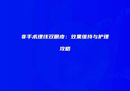 非手术埋线双眼皮：效果维持与护理攻略