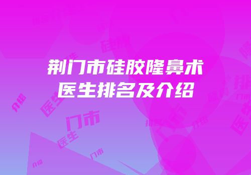荆门市硅胶隆鼻术医生排名及介绍