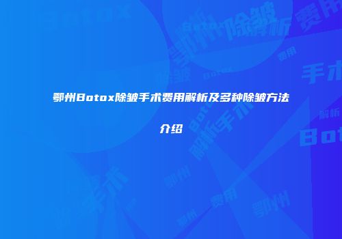 鄂州Botox除皱手术费用解析及多种除皱方法介绍