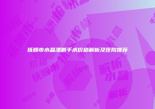 抚顺市水晶漂唇手术价格解析及医院推荐