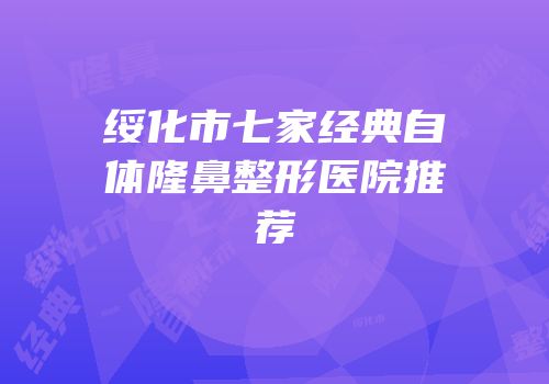 绥化市七家经典自体隆鼻整形医院推荐