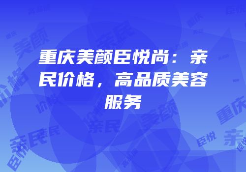 重庆美颜臣悦尚：亲民价格，高品质美容服务