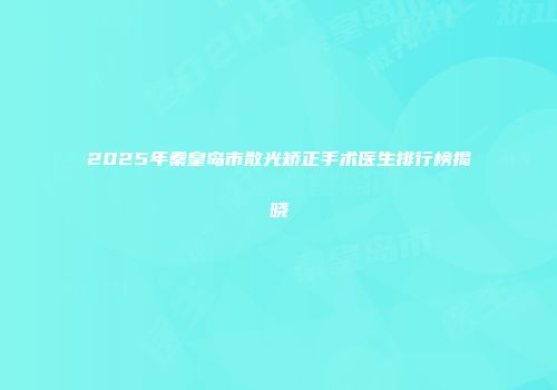 2025年秦皇岛市散光矫正手术医生排行榜揭晓