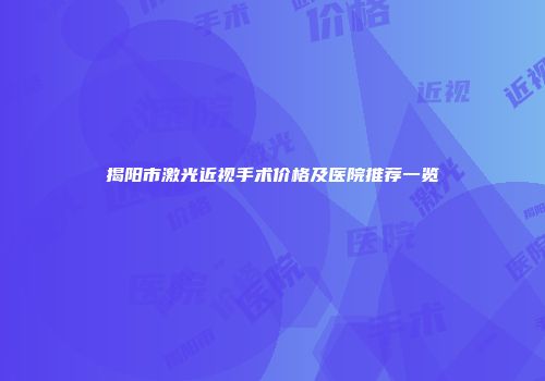 揭阳市激光近视手术价格及医院推荐一览