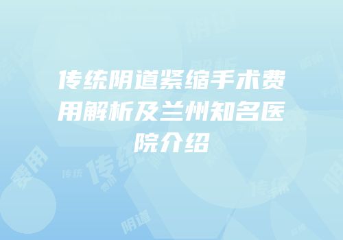 传统阴道紧缩手术费用解析及兰州知名医院介绍