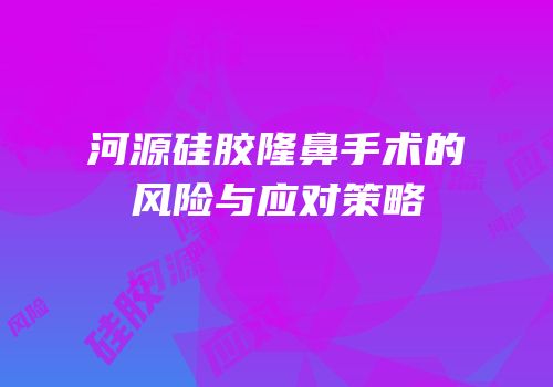 河源硅胶隆鼻手术的风险与应对策略