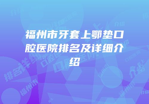福州市牙套上鄂垫口腔医院排名及详细介绍