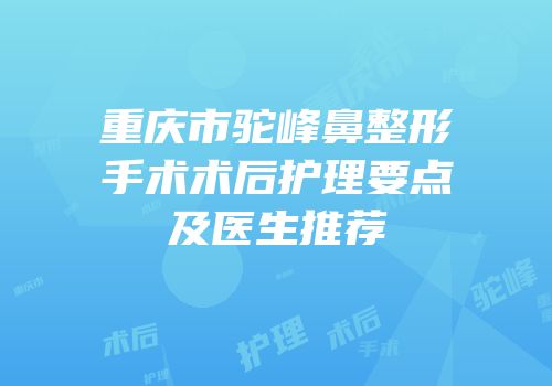 重庆市驼峰鼻整形手术术后护理要点及医生推荐