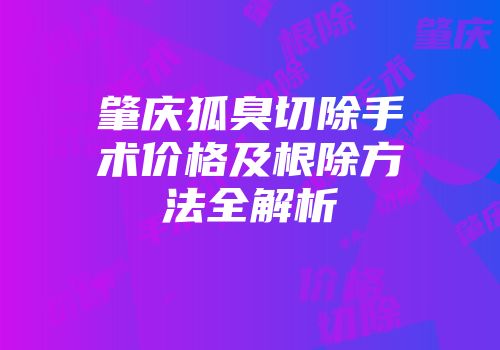 肇庆狐臭切除手术价格及根除方法全解析