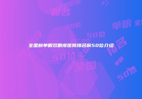 全国割单眼双眼皮医院排名前50位介绍