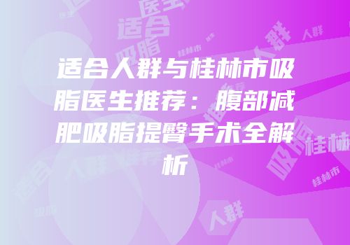 适合人群与桂林市吸脂医生推荐：腹部减肥吸脂提臀手术全解析