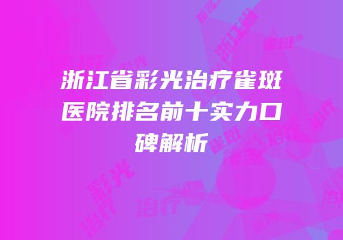 浙江省彩光治疗雀斑医院排名前十实力口碑解析
